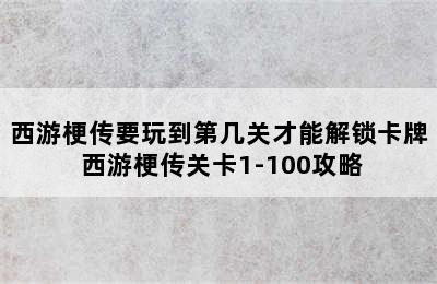 西游梗传要玩到第几关才能解锁卡牌 西游梗传关卡1-100攻略